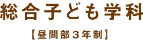 総合子ども学科【昼間部３年制】