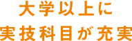 大学以上に実技科目が充実