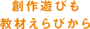 創作遊びも教材えらびから