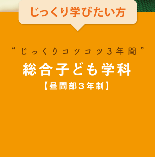 じっくり学びたい方 じっくりコツコツ3年間　総合子ども学科【昼間部３年制】