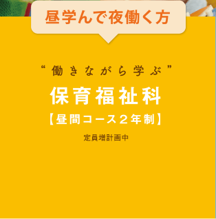 昼学んで夜働く方 働きながら学ぶ  保育福祉科【昼間コース２年制】定員増計画中