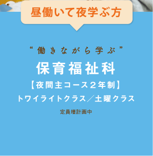 昼働いて夜学ぶ方 働きながら学ぶ 保育福祉科【夜間主コース２年制】トワイライトクラス／土曜クラス 定員増計画中