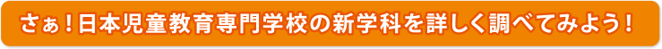 さぁ！日本児童教育専門学校の新学科を詳しく調べてみよう！